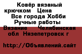 Ковёр вязаный крючком › Цена ­ 15 000 - Все города Хобби. Ручные работы » Вязание   . Челябинская обл.,Нязепетровск г.